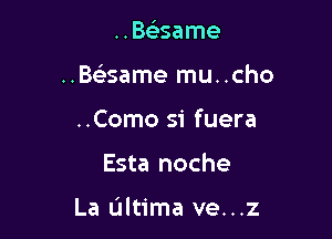 ..Bs)same

..Be'same mu..cho

..Como 51' fuera
Esta noche

La Ultima ve...z