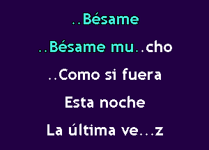 ..Bs)same

..Be'same mu..cho

..Como 51' fuera
Esta noche

La Ultima ve...z