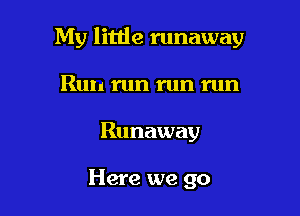 My litlie runaway

Run run run run
Runaway

Here we go