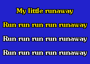 My little runaway
Run run run run runaway
Run run run run runaway

Run run run run runaway