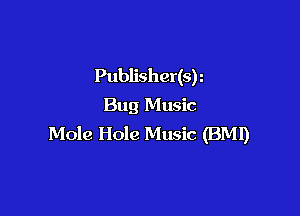 Publisher(sr
Bug Music

Mole Hole Music (BM!)