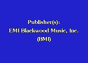 Publisher(sh
EMI Blackwood Music, Inc.

(BM!)