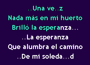 ..Una ve..z
Nada ITIE'IS en mi huerto
Brill6 la esperanza...
..La esperanza
Que alumbra el camino
..De mi soleda...d