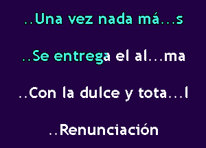 ..Una vez nada maus

..Se entrega el al...ma

..Con la dulce y tota...l

..Renunciaci6n