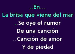 ..En...
La brisa que viene del mar
..Se oye el rumor

De una cancidn

..Canc1'6n de amor
Y de piedad