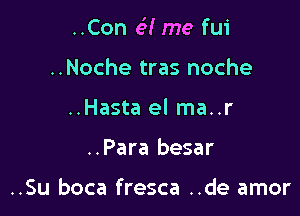 ..Con c5! me fui

..Noche tras noche
..Hasta el ma..r
..Para besar

..Su boca fresca ..de amor