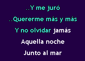 ..Y me jurc')
..Quererme m6s y szIs

Y no olvidar jamas

Aquella noche

Junto al mar