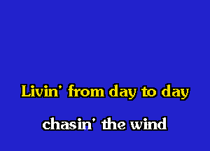 Livin' from day to day

chasin' the wind