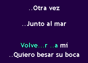 ..0tra vez

..Junto al mar

Volve...r ..a mi
..Qu1'ero besar su boca