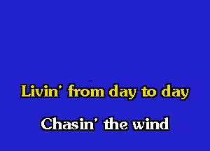Livin' from day to day

Chasin' the wind