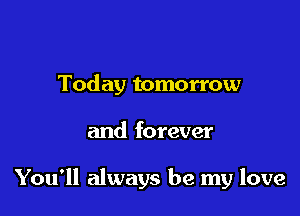 Today tomorrow

and forever

You'll always be my love