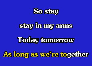 So stay
stay in my arms

Today tomorrow

As long as we're together