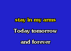 stay in my arms

Today tomorrow

and forever