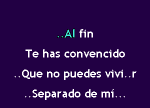 ..Al fin

Te has convencido

..Que no puedes v1v1'..r

..Separado de mi...