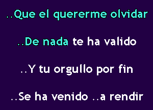 ..Que el quererme olvidar

..De nada te ha valido

..Y tu orgullo por fin

..Se ha venido ..a rendir