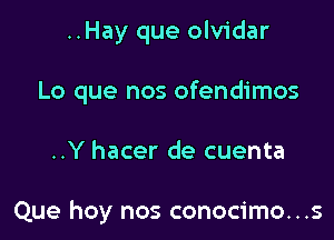 ..Hay que olvidar

Lo que nos ofendimos

..Y hacer de cuenta

Que hoy nos conocimo...s