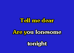 Tell me dear

Are you lonmome

tonight