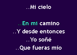 ..Mi cielo

..En mi camino

..Y desde entonces
..Yo sofw
..Que fueras mio