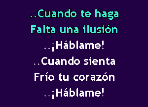 ..Cuando te haga
Falta una ilusic'an
..iHablame!

..Cuando sienta
Frio tu corazc'm
..inEIblame!