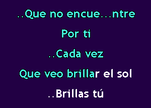 ..Que no encue...ntre
Por ti

..Cada vez

Que veo brillar el sol

..Brillas tL'J