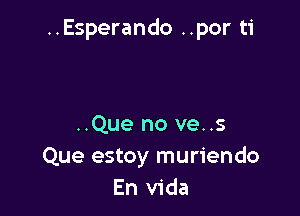 ..Esperando ..por ti

..Que no ve..s
Que estoy muriendo
En Vida