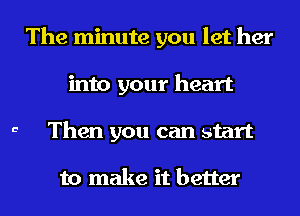 The minute you let her
into your heart
G Then you can start

to make it better