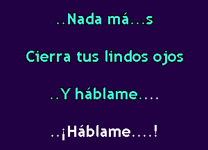 ..Nada ma...s

Cierra tus lindos ojos

..Y hablame....

..thEIblame....!