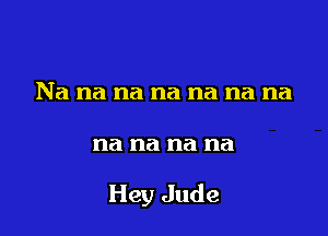 Na na na na na na na

na na na na

Hey Jude