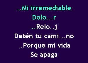 ..Mi irremediable
Dolo...r
..Relo. .j

Detcin tu cami...no
..Porque mi Vida
Se apaga