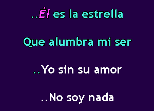 .f! es la estrella

Que alumbra mi ser
..Yo sin su amor

..No soy nada