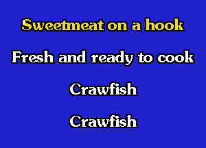 Sweetneat on a hook

Fresh and ready to cook

Crawfish

Crawfish