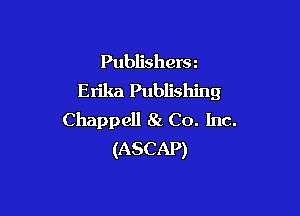 Publishers z
Erika Publishing

Chappell 81 Co. Inc.
(ASCAP)