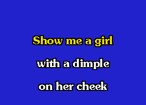 Show me a girl

with a dimple

on her cheek