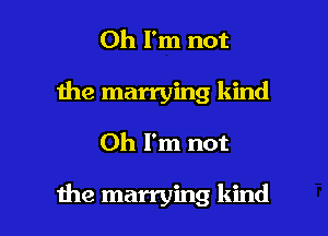 Oh I'm not
1he marrying kind

Oh I'm not

the marrying kind I