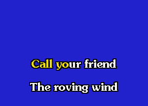 Call your friend

The roving wind