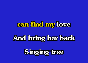 can find my love

And bring her back

Singing tree