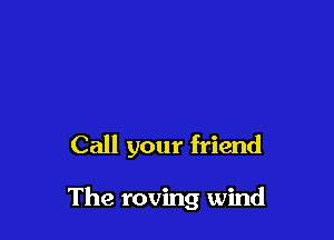 Call your friend

The roving wind