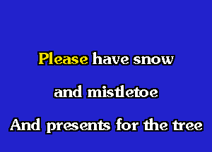 Please have snow

and mistietoe

And presents for 1119 tree