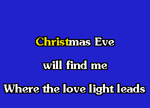 Christmas Eve

will find me

Where the love light leads