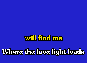 will find me

Where the love light leads