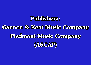 Publisherm
Gannon 81. Kent Music Company

Piedmont Music Company
(ASCAP)