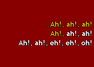 ..Ah!,ah!,ah!
Ah!,ah!,ah!

Ah!,ah!,eh!,eh!,oh!