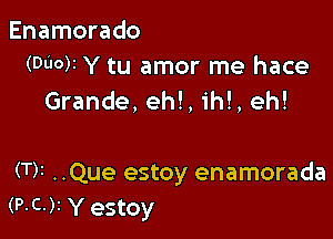 Enamorado
(Door Y tu amor me hace

Grande, eh!, ih!, eh!

(T)i ..Que estoy enamorada
(P.C.)z Y estoy