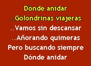 Dc'mde anidar
..Golondrinas viajeras
..Vamos sin descansar
..Ar10rando quimeras

Pero buscando siempre

Dc'mde anidar