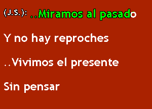 (J.S-)I ..Miramos al pasado

Y no hay reproches
..Vivimos el presente

Sin pensar