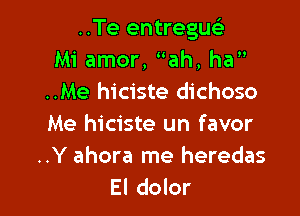 ..Te entregue's
Mi amor, ah, ha
..Me hiciste dichoso

Me hiciste un favor
..Y ahora me heredas
El dolor