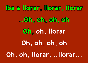 lba a llorar, llorar, llorar

..Oh, oh, oh, oh
Oh, oh, llorar
0h,oh,oh,oh

Oh, oh, llorar, ..llorar...