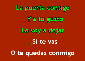 La puerta contigo

..Y a tu gusto

Lo voy a dejar

..Si te vas

O te quedas conmigo