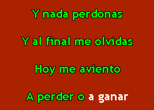 Y nada perdonas
Y al final me olvidas

Hoy me aviento

A perder o a ganar