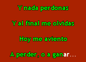 Y nada perdonas
Y al final me olvidas

Hoy me aviento

A perder, o a ganar...